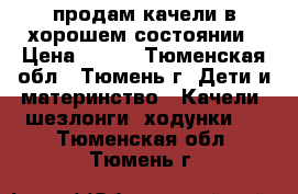 продам качели в хорошем состоянии › Цена ­ 500 - Тюменская обл., Тюмень г. Дети и материнство » Качели, шезлонги, ходунки   . Тюменская обл.,Тюмень г.